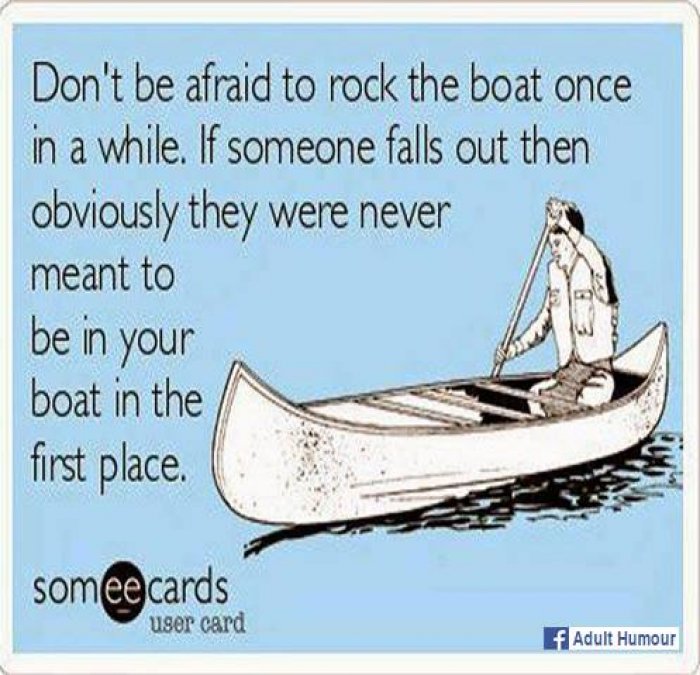 Name:  Dont-be-afraid-to-rock-the-boat-ecard_1.jpg
Views: 4801
Size:  91.2 KB