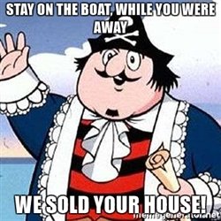 Name:  stay-on-the-boat-while-you-were-away-we-sold-your-house.jpg
Views: 1008
Size:  23.1 KB